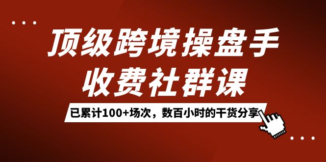 顶级跨境操盘手收费社群课：已累计100+场次，数百小时的干货分享！-湖南汶篮网络科技有限公司