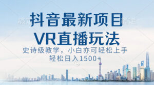 抖音最新VR直播玩法,史诗级教学,小白也可轻松上手,轻松日入1500+-湖南汶篮网络科技有限公司