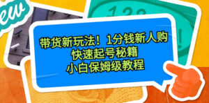 带货新玩法！1分钱新人购，快速起号秘籍！小白保姆级教程-湖南汶篮网络科技有限公司