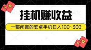 (10678期)挂机赚收益:一部闲置的安卓手机日入100~300-湖南汶篮网络科技有限公司