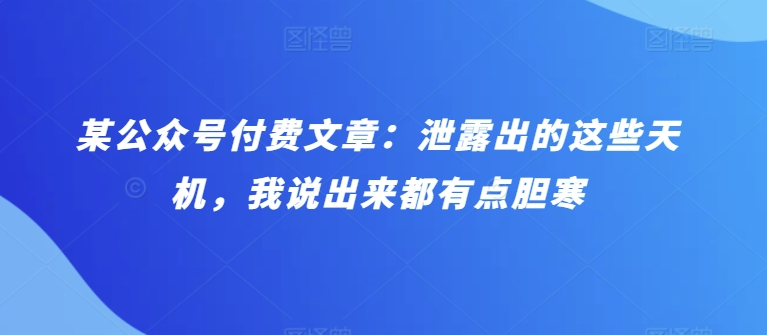 某公众号付费文章:泄露出的这些天机,我说出来都有点胆寒-湖南汶篮网络科技有限公司