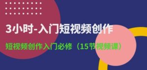 3小时-入门短视频创作:短视频创作入门必修(15节视频课)-湖南汶篮网络科技有限公司