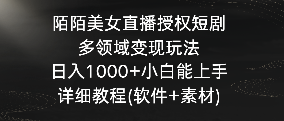 陌陌美女直播授权短剧,多领域变现玩法,日入1000+小白能上手,详细教程…-湖南汶篮网络科技有限公司