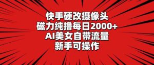 （9188期）快手硬改摄像头，磁力纯撸每日2000+，AI美女自带流量，新手可操作-湖南汶篮网络科技有限公司