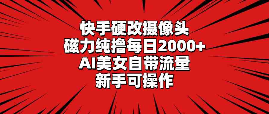 (9188期)快手硬改摄像头,磁力纯撸每日2000+,AI美女自带流量,新手可操作-湖南汶篮网络科技有限公司