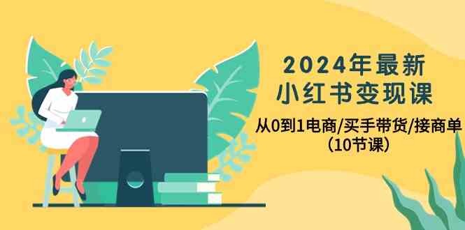 2024年最新小红书变现课,从0到1电商/买手带货/接商单(10节课)-湖南汶篮网络科技有限公司