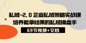 私域2.0企业私域策略实战课，培养能拿结果的私域操盘手 (69节视频+文档)-湖南汶篮网络科技有限公司