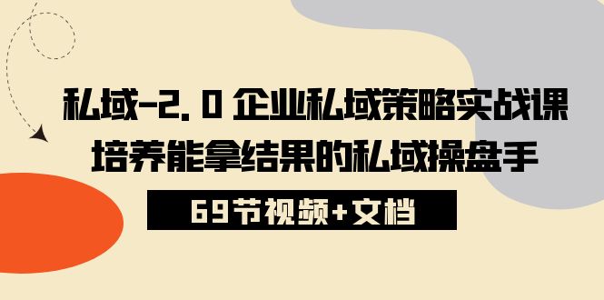 私域2.0企业私域策略实战课,培养能拿结果的私域操盘手 (69节视频+文档)-湖南汶篮网络科技有限公司