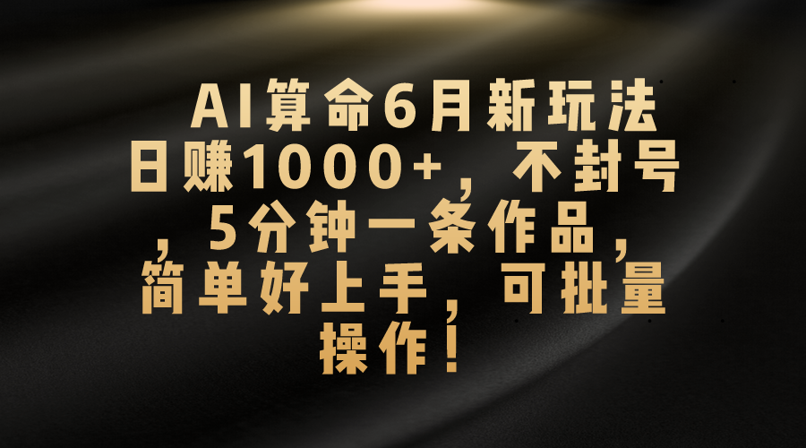 AI算命6月新玩法,日赚1000+,不封号,5分钟一条作品,简单好上手,可批量操作-湖南汶篮网络科技有限公司