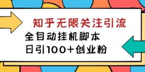 【揭秘】价值5000 知乎无限关注引流，全自动挂机脚本，日引100+创业粉-湖南汶篮网络科技有限公司