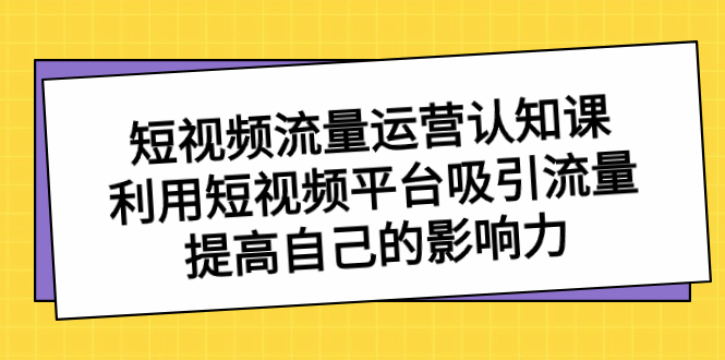 短视频流量-运营认知课,利用短视频平台吸引流量,提高自己的影响力-湖南汶篮网络科技有限公司