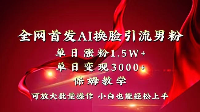 全网独创首发AI换脸引流男粉单日涨粉1.5W+变现3000+小白也能上手快速拿结果-湖南汶篮网络科技有限公司