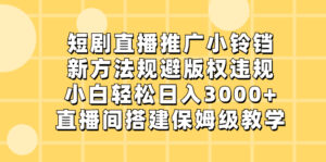 短剧直播推广小铃铛，新方法规避版权违规，小白轻松日入3000+，直播间搭…-湖南汶篮网络科技有限公司