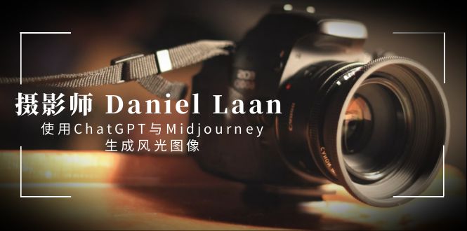 摄影师 Daniel Laan 使用ChatGPT与Midjourney生成风光图像-中英字幕-湖南汶篮网络科技有限公司