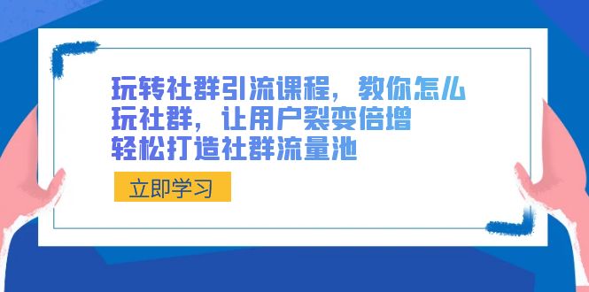 玩转社群 引流课程，教你怎么玩社群，让用户裂变倍增，轻松打造社群流量池-湖南汶篮网络科技有限公司
