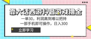 靠大话西游抖音游戏撸金，一单30，利润高到难以把持，一部手机即可操作…-湖南汶篮网络科技有限公司
