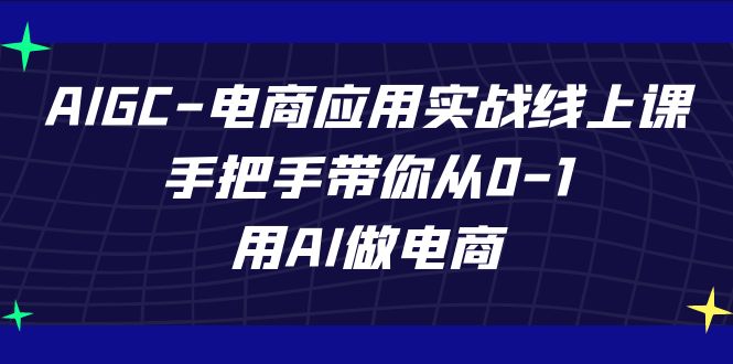 AIGC电商应用实战线上课，手把手带你从0-1，用AI做电商（更新39节课）-湖南汶篮网络科技有限公司