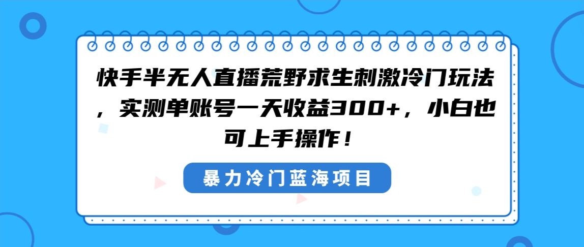 快手半无人直播荒野求生刺激冷门玩法,实测单账号一天收益300+,小白也…-湖南汶篮网络科技有限公司
